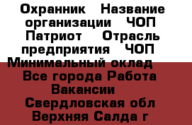 Охранник › Название организации ­ ЧОП «Патриот» › Отрасль предприятия ­ ЧОП › Минимальный оклад ­ 1 - Все города Работа » Вакансии   . Свердловская обл.,Верхняя Салда г.